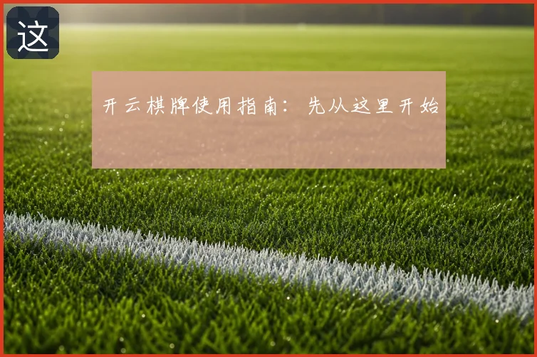 开云棋牌使用指南:先从这里开始