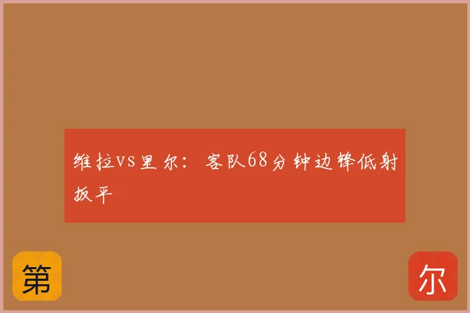 维拉vs里尔:客队68分钟边锋低射扳平