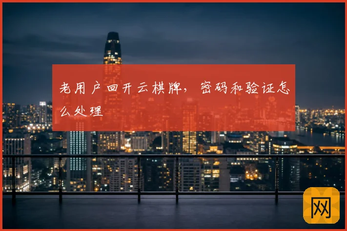 老用户回开云棋牌,密码和验证怎么处理