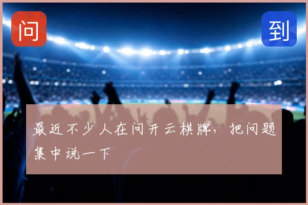 最近不少人在问开云棋牌，把问题集中说一下